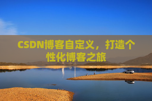 CSDN博客自定义,打造个性化博客之旅