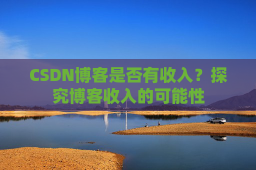 CSDN博客是否有收入?探究博客收入的可能性